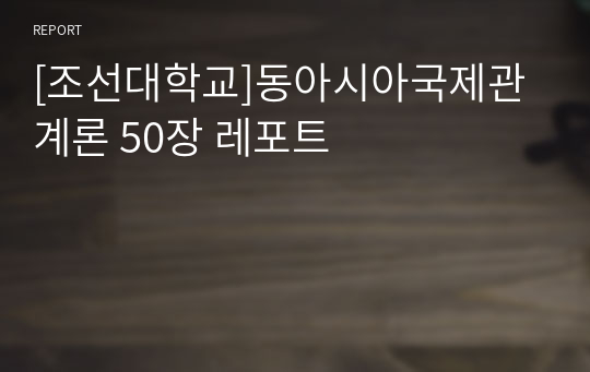 [조선대학교]동아시아국제관계론 50장 레포트