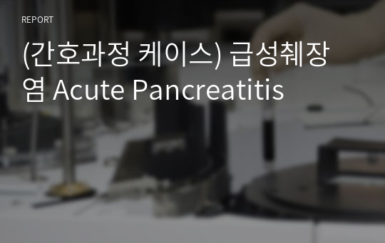 (간호과정 케이스) 급성췌장염 Acute Pancreatitis