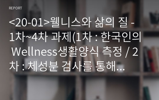 &lt;20-01&gt;웰니스와 삶의 질 - 1차~4차 과제(1차 : 한국인의 Wellness생활양식 측정 / 2차 : 체성분 검사를 통해 자신의 체중 관리를 이해하기/ 3차 : 등산과제 / 4차과제 : 우리가족 건강 실천 계획 세우기)