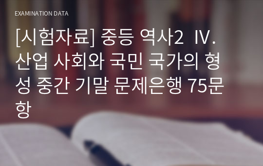 [시험자료] 중등 역사2  Ⅳ. 산업 사회와 국민 국가의 형성 중간 기말 문제은행 75문항