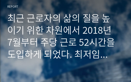 최근 근로자의 삶의 질을 높이기 위한 차원에서 2018년 7월부터 주당 근로 52시간을 도입하게 되었다. 최저임금 인상에 근로시간 관련 법까지 시행되면서 기업들의 인건비 부담이 늘어나는 것을 우려하여 목소리가 커지고 있다. 실제 기업들은 “인건비 폭탄”을 우려하고 있는 실정이며, 이에 대한 기업들의 인적자원관리 및 개발 차원의 대응방안을 기술하시오.