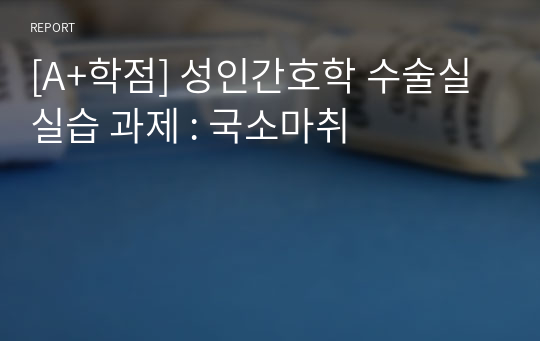 [A+학점] 성인간호학 수술실 실습 과제 : 국소마취