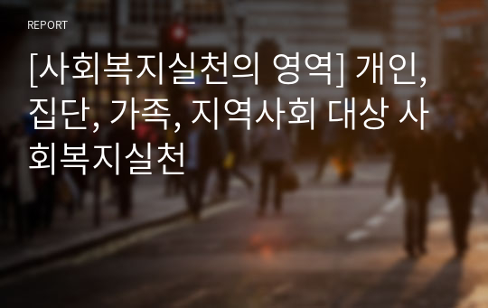 [사회복지실천의 영역] 개인, 집단, 가족, 지역사회 대상 사회복지실천