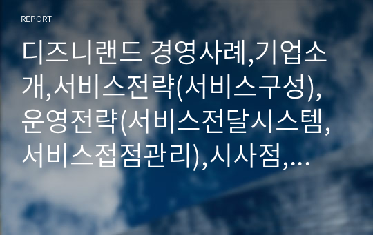 디즈니랜드 경영사례,기업소개,서비스전략(서비스구성),운영전략(서비스전달시스템,서비스접점관리),시사점,슬라이드노트발표내용有