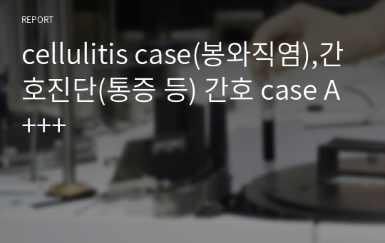 cellulitis case(봉와직염),간호진단(통증 등) 간호 case A+++