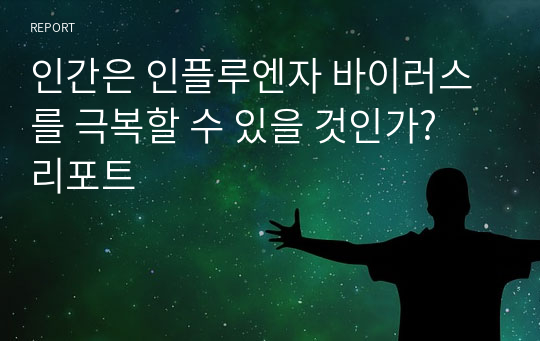 인간은 인플루엔자 바이러스를 극복할 수 있을 것인가? 리포트