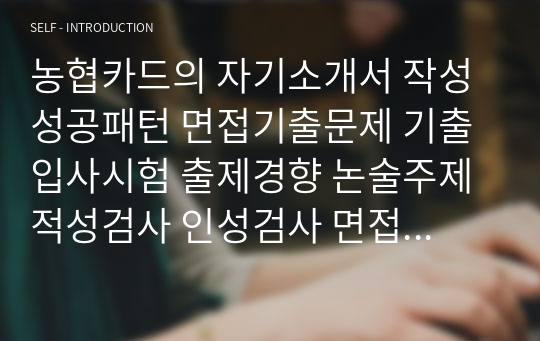 농협카드의 자기소개서 작성 성공패턴 면접기출문제 기출입사시험 출제경향 논술주제 적성검사 인성검사 면접자료