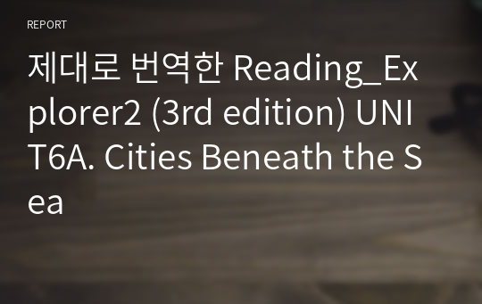 제대로 번역한 Reading Explorer2 (3rd edition) UNIT6A. Cities Beneath the Sea