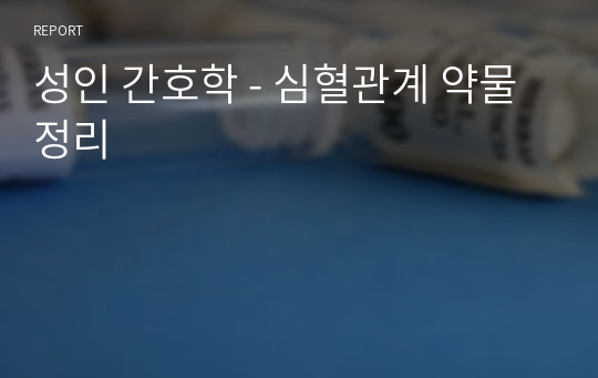 성인 간호학 - 심혈관계 약물 정리