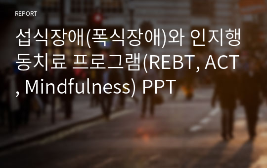 섭식장애(폭식장애)와 인지행동치료 프로그램(REBT, ACT, Mindfulness) PPT