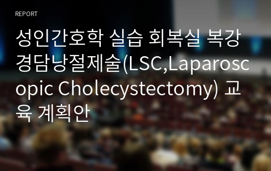 성인간호학 실습 회복실 복강경담낭절제술(LSC,Laparoscopic Cholecystectomy) 교육 계획안