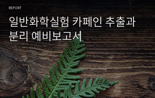 일반화학실험 카페인 추출과 분리 예비보고서