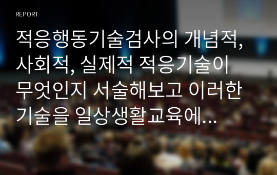 적응행동기술검사의 개념적, 사회적, 실제적 적응기술이 무엇인지 서술해보고 이러한 기술을 일상생활교육에서 어떻게 적용할 수 있을지 서술해 보세요.