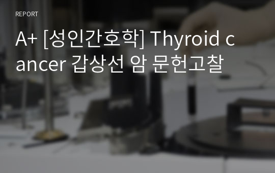 A+ [성인간호학] Thyroid cancer 갑상선 암 문헌고찰