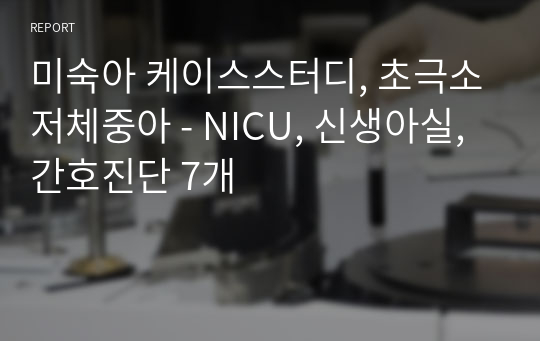 미숙아 케이스스터디, 초극소저체중아 - NICU, 신생아실, 간호진단 7개