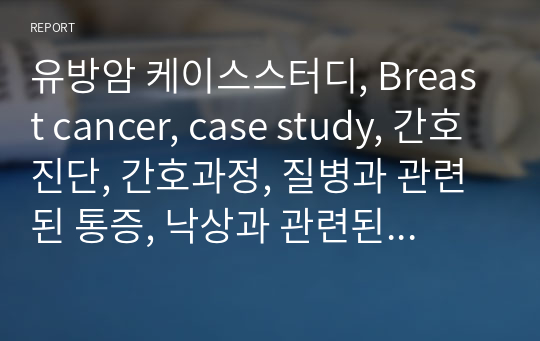 유방암 케이스스터디, Breast cancer, case study, 간호진단, 간호과정, 질병과 관련된 통증, 낙상과 관련된 신체 손상 위험성, 부동과 관련된 피부손상의 위험성