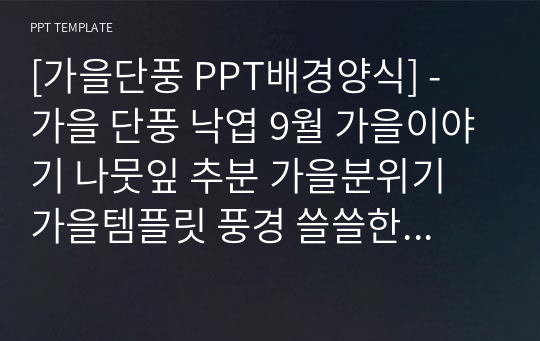 [가을단풍 PPT배경양식] - 가을 단풍 낙엽 9월 가을이야기 나뭇잎 추분 가을분위기 가을템플릿 풍경 쓸쓸한 심플한 예쁜 PPT템플릿 파워포인트 디자인배경 [16대9비율]