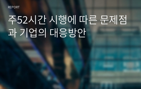 주52시간 시행에 따른 문제점과 기업의 대응방안