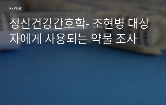 정신건강간호학- 조현병 대상자에게 사용되는 약물 조사