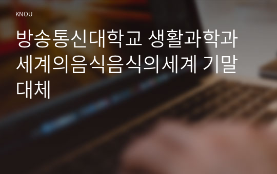 방송통신대학교 생활과학과 세계의음식음식의세계 기말대체