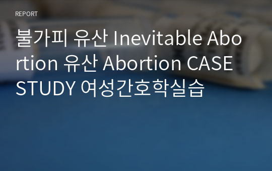 불가피 유산 Inevitable Abortion 유산 Abortion CASE STUDY 여성간호학실습