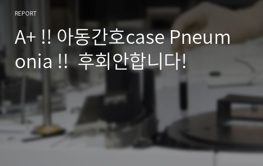 A+ !! 아동간호case Pneumonia !!  후회안합니다!