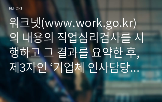 워크넷(www.work.go.kr)의 내용의 직업심리검사를 시행하고 그 결과를 요약한 후, 제3자인 ‘기업체 인사담당자의 입장’에서 본인과 직무 배치 상담을 하는 가상적인 시나리오를 작성해 보세요.