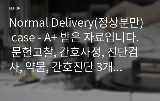 Normal Delivery(정상분만) case - A+ 받은 자료입니다. 문헌고찰, 간호사정, 진단검사, 약물, 간호진단 3개 있습니다.