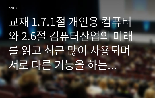 교재 1.7.1절 개인용 컴퓨터와 2.6절 컴퓨터산업의 미래를 읽고 최근 많이 사용되며 서로 다른 기능을 하는 것으로 생각되는 개인용 컴퓨터 또는 모바일 장치 3 대를 선정한다.