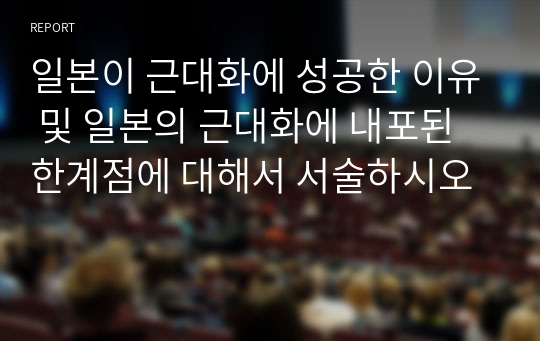 일본이 근대화에 성공한 이유 및 일본의 근대화에 내포된 한계점에 대해서 서술하시오