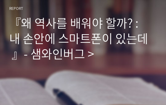 『왜 역사를 배워야 할까? : 내 손안에 스마트폰이 있는데 』- 샘와인버그 &gt;