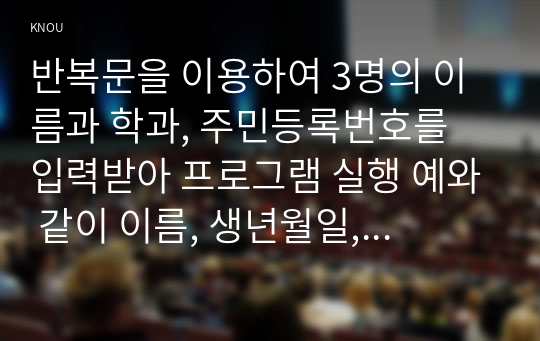 반복문을 이용하여 3명의 이름과 학과, 주민등록번호를 입력받아 프로그램 실행 예와 같이 이름, 생년월일, 윤년 여부, 출생지역(대한민국, 외국), 성별(남자, 여자), 학과 이름을 출력한다.