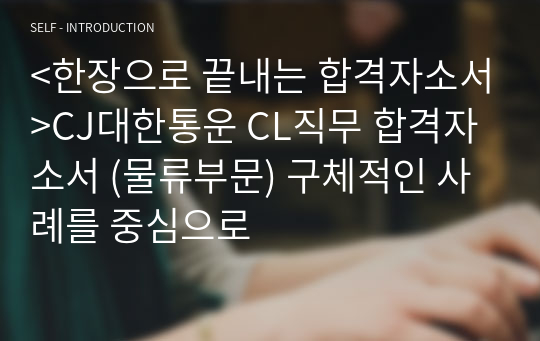 &lt;한장으로 끝내는 합격자소서&gt;CJ대한통운 CL직무 합격자소서 (물류부문) 구체적인 사례를 중심으로