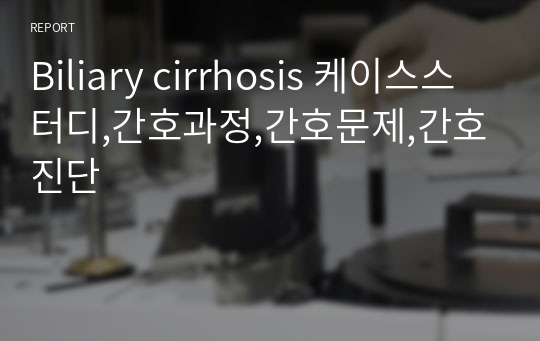 Biliary cirrhosis 케이스스터디,간호과정,간호문제,간호진단