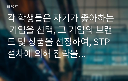 각 학생들은 자기가 좋아하는 기업을 선택, 그 기업의 브랜드 및 상품을 선정하여, STP 절차에 의해 전략을 분석하고, position Map 작성해 보고, 그 내용을 설명하세요.