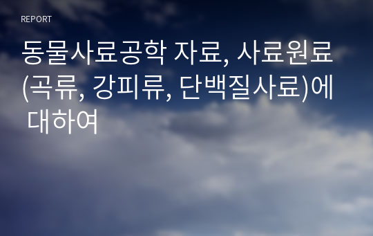 동물사료공학 자료, 사료원료(곡류, 강피류, 단백질사료)에 대하여