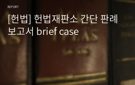 [헌법] 헌법재판소 간단 판례보고서 brief case