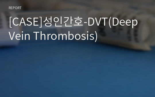 [CASE]성인간호-DVT(Deep Vein Thrombosis)