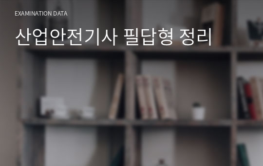 산업안전기사 필답형 정리(11년도~23년도 1회차까지)