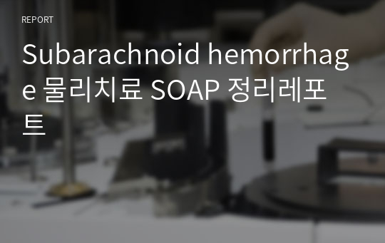 Subarachnoid hemorrhage 물리치료 SOAP 정리레포트