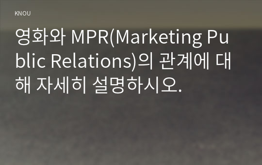 영화와 MPR(Marketing Public Relations)의 관계에 대해 자세히 설명하시오.