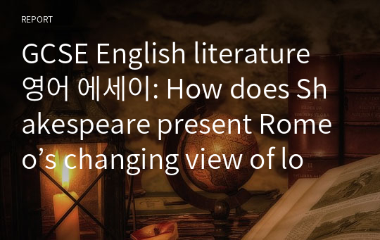 GCSE English literature 영어 에세이: How does Shakespeare present Romeo’s changing view of love when he meets Juliet?