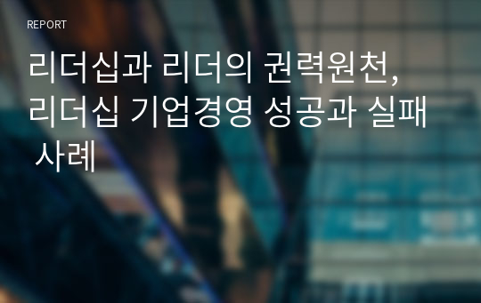 리더십과 리더의 권력원천, 리더십 기업경영 성공과 실패 사례