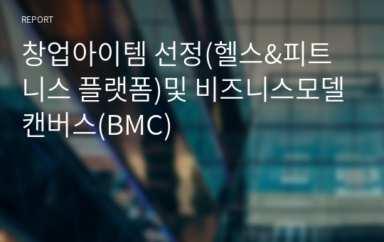 창업아이템 선정(헬스&amp;피트니스 플랫폼)및 비즈니스모델캔버스(BMC)