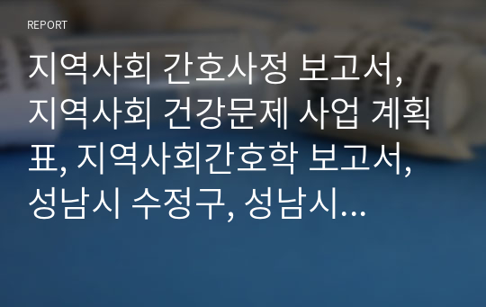 지역사회 간호사정 보고서, 지역사회 건강문제 사업 계획표, 지역사회간호학 보고서, 성남시 수정구, 성남시 수정구 지역사회 분석 및 간호계획표, 지역사회 건강문제 사업계획