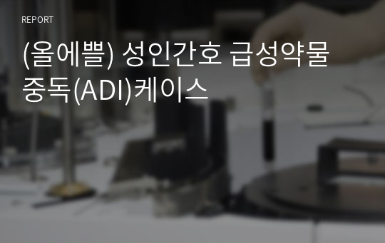 (올에쁠) 성인간호 급성약물중독(ADI)케이스