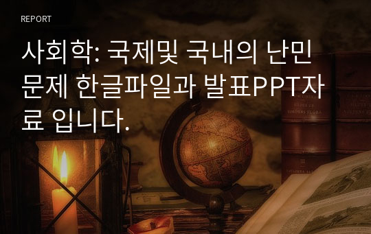 사회학: 국제및 국내의 난민문제 한글파일과 발표PPT자료 입니다.