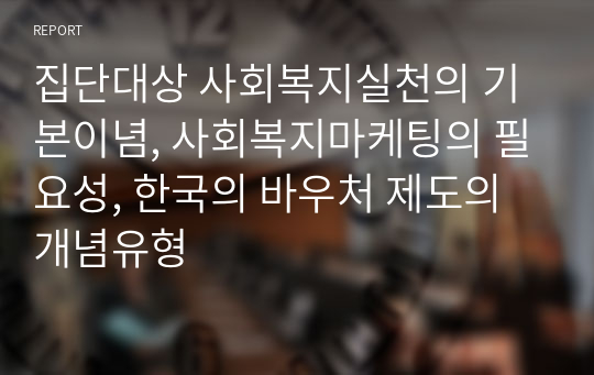 집단대상 사회복지실천의 기본이념, 사회복지마케팅의 필요성, 한국의 바우처 제도의 개념유형