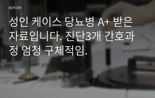 성인 케이스 당뇨병 A+ 받은 자료입니다. 진단3개 간호과정 엄청 구체적임.