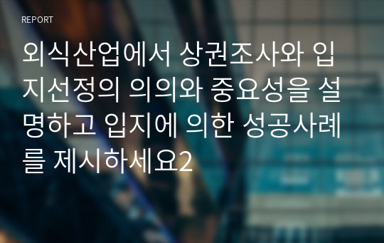 외식산업에서 상권조사와 입지선정의 의의와 중요성을 설명하고 입지에 의한 성공사례를 제시하세요2